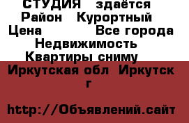 СТУДИЯ - здаётся › Район ­ Курортный › Цена ­ 1 500 - Все города Недвижимость » Квартиры сниму   . Иркутская обл.,Иркутск г.